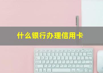 什么银行办理信用卡