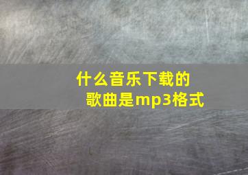 什么音乐下载的歌曲是mp3格式