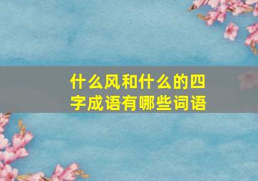 什么风和什么的四字成语有哪些词语