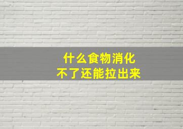 什么食物消化不了还能拉出来