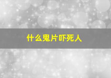 什么鬼片吓死人