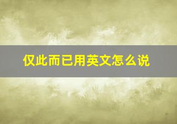 仅此而已用英文怎么说