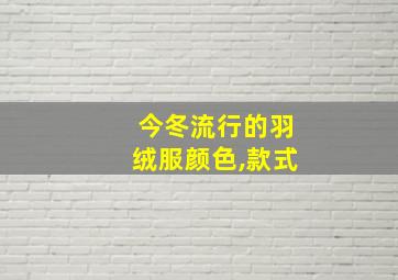 今冬流行的羽绒服颜色,款式