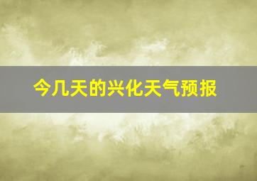 今几天的兴化天气预报