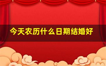 今天农历什么日期结婚好