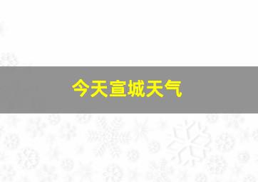 今天宣城天气