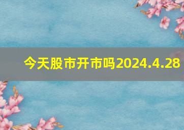 今天股市开市吗2024.4.28