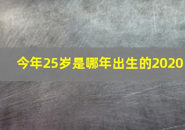 今年25岁是哪年出生的2020