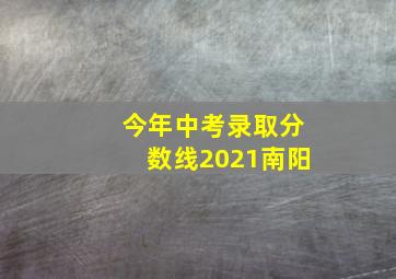 今年中考录取分数线2021南阳