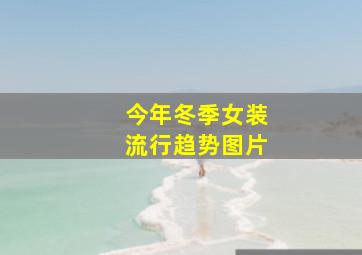 今年冬季女装流行趋势图片