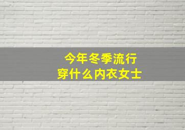 今年冬季流行穿什么内衣女士