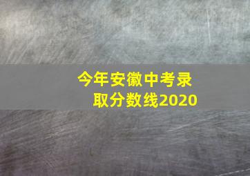 今年安徽中考录取分数线2020