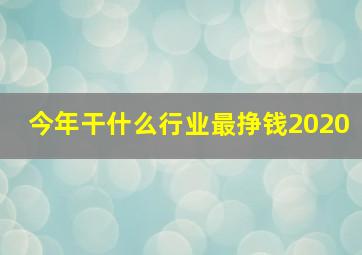 今年干什么行业最挣钱2020