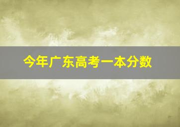 今年广东高考一本分数