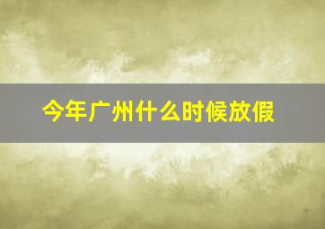 今年广州什么时候放假