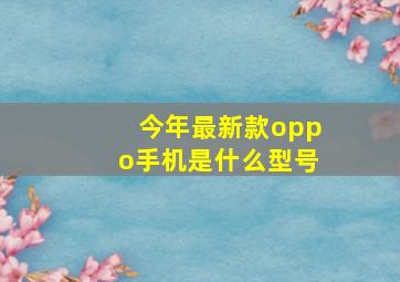 今年最新款oppo手机是什么型号