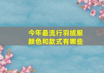 今年最流行羽绒服颜色和款式有哪些