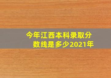 今年江西本科录取分数线是多少2021年