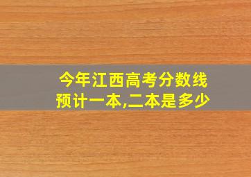 今年江西高考分数线预计一本,二本是多少