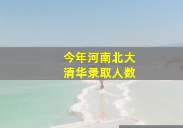 今年河南北大清华录取人数