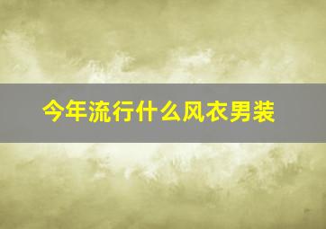 今年流行什么风衣男装