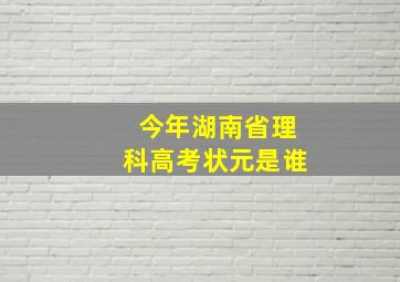 今年湖南省理科高考状元是谁