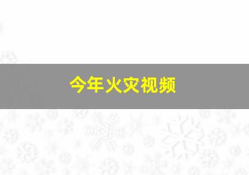 今年火灾视频