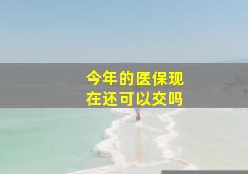 今年的医保现在还可以交吗