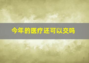 今年的医疗还可以交吗