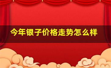 今年银子价格走势怎么样