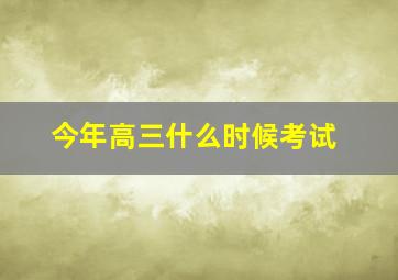 今年高三什么时候考试