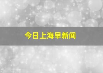 今日上海早新闻