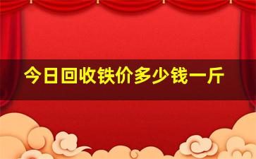 今日回收铁价多少钱一斤