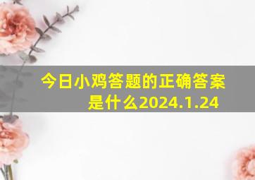 今日小鸡答题的正确答案是什么2024.1.24