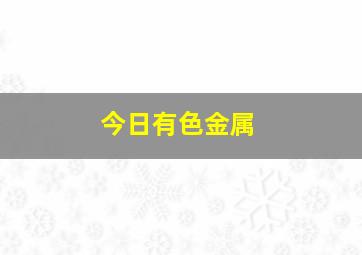 今日有色金属