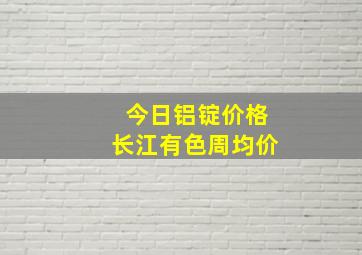 今日铝锭价格长江有色周均价