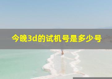 今晚3d的试机号是多少号