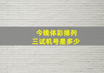 今晚体彩排列三试机号是多少