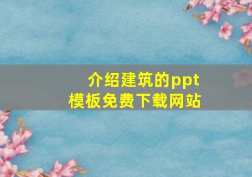 介绍建筑的ppt模板免费下载网站