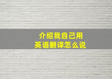 介绍我自己用英语翻译怎么说