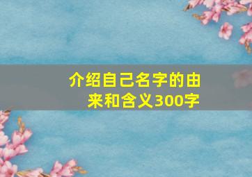 介绍自己名字的由来和含义300字