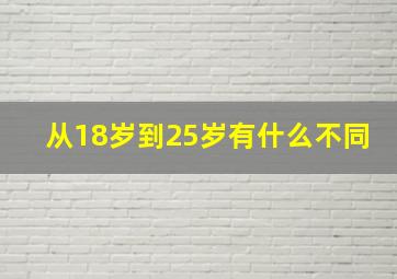 从18岁到25岁有什么不同