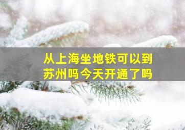 从上海坐地铁可以到苏州吗今天开通了吗