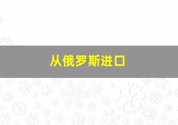 从俄罗斯进口