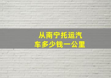 从南宁托运汽车多少钱一公里