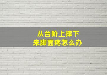 从台阶上摔下来脚面疼怎么办