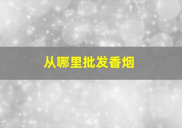 从哪里批发香烟