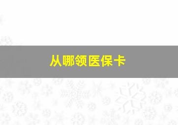 从哪领医保卡