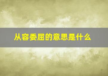 从容委屈的意思是什么