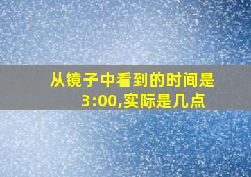 从镜子中看到的时间是3:00,实际是几点